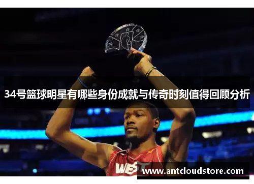 34号篮球明星有哪些身份成就与传奇时刻值得回顾分析